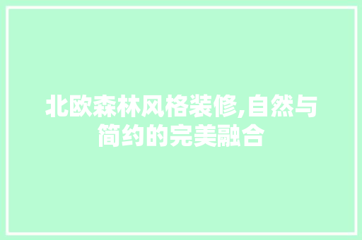 北欧森林风格装修,自然与简约的完美融合 北欧森林风格装修,自然与简约的完美融合 户内维修