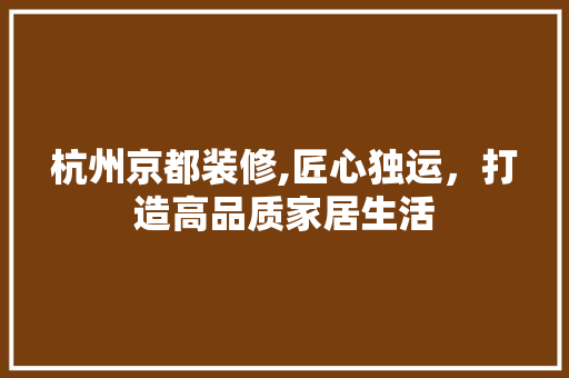 杭州京都装修,匠心独运，打造高品质家居生活 杭州京都装修,匠心独运，打造高品质家居生活 家电维修