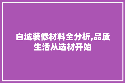 白城装修材料全分析,品质生活从选材开始 白城装修材料全分析,品质生活从选材开始 墙体维修