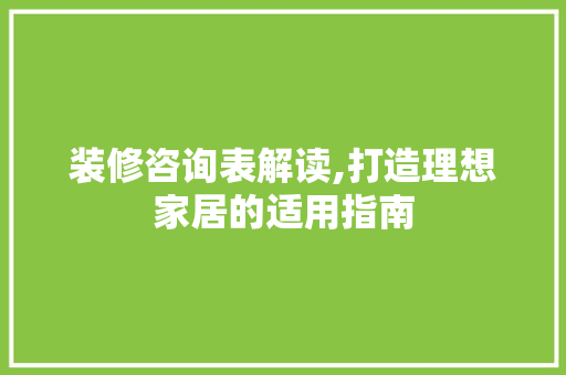 装修咨询表解读,打造理想家居的适用指南 装修咨询表解读,打造理想家居的适用指南 户内维修