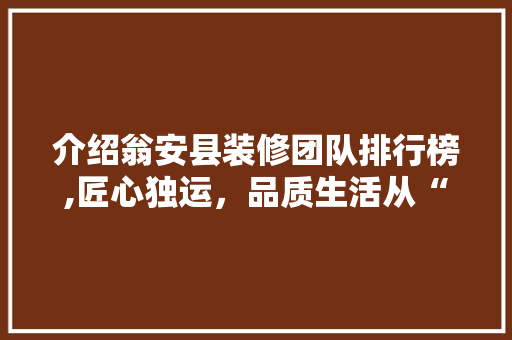 介绍翁安县装修团队排行榜,匠心独运，品质生活从“家”开始 介绍翁安县装修团队排行榜,匠心独运，品质生活从“家”开始 家电维修