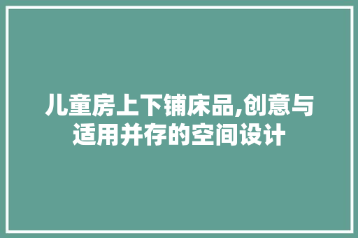 儿童房上下铺床品,创意与适用并存的空间设计 儿童房上下铺床品,创意与适用并存的空间设计 厨房维修