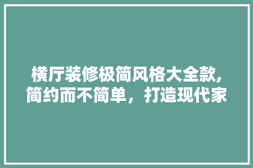 横厅装修极简风格大全款,简约而不简单，打造现代家居新风尚 横厅装修极简风格大全款,简约而不简单，打造现代家居新风尚 家电维修