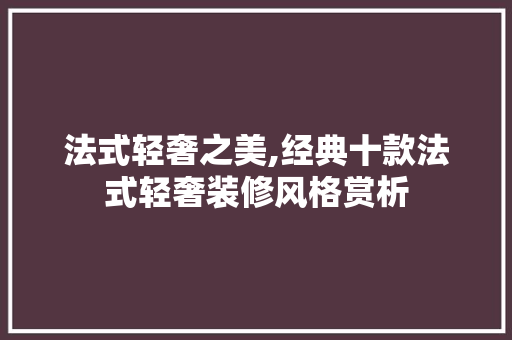 法式轻奢之美,经典十款法式轻奢装修风格赏析 法式轻奢之美,经典十款法式轻奢装修风格赏析 厨房维修