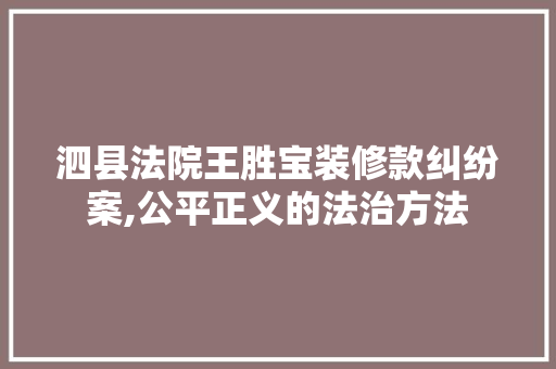 泗县法院王胜宝装修款纠纷案,公平正义的法治方法 泗县法院王胜宝装修款纠纷案,公平正义的法治方法 墙体维修