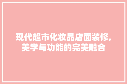 现代超市化妆品店面装修,美学与功能的完美融合 现代超市化妆品店面装修,美学与功能的完美融合 居家维修