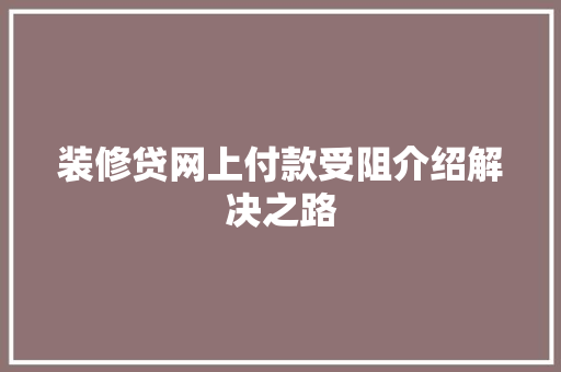 装修贷网上付款受阻介绍解决之路 装修贷网上付款受阻介绍解决之路 户内维修