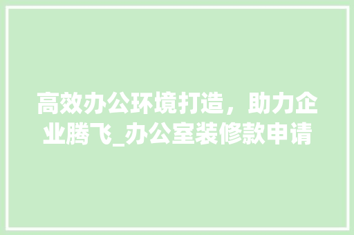 高效办公环境打造，助力企业腾飞_办公室装修款申请报告详细分析 高效办公环境打造，助力企业腾飞_办公室装修款申请报告详细分析 墙体维修
